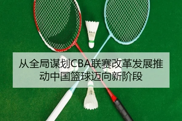 从全局谋划CBA联赛改革发展推动中国篮球迈向新阶段(YYSports)